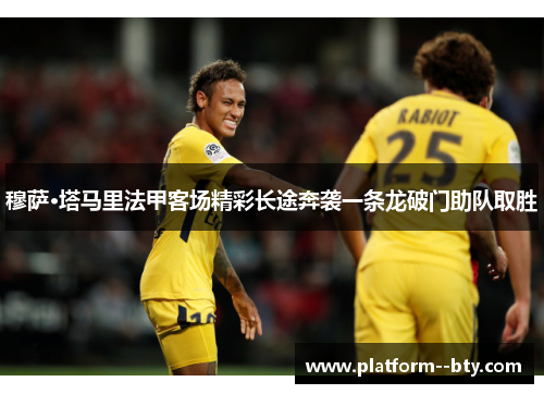 穆萨·塔马里法甲客场精彩长途奔袭一条龙破门助队取胜 穆萨·塔马里法甲客场精彩长途奔袭一条龙破门助队取胜