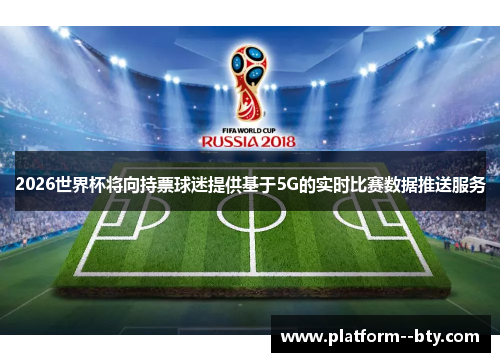 2026世界杯将向持票球迷提供基于5G的实时比赛数据推送服务