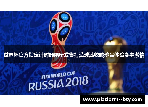 世界杯官方指定计时器限量发售打造球迷收藏珍品体验赛事激情