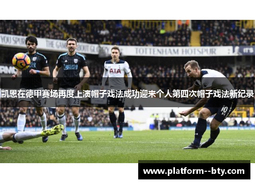 凯恩在德甲赛场再度上演帽子戏法成功迎来个人第四次帽子戏法新纪录 凯恩在德甲赛场再度上演帽子戏法成功迎来个人第四次帽子戏法新纪录