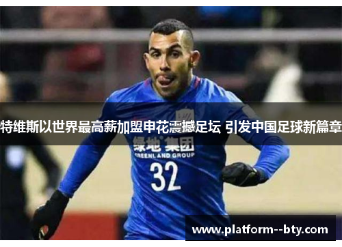 特维斯以世界最高薪加盟申花震撼足坛 引发中国足球新篇章