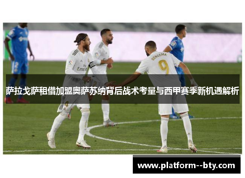 萨拉戈萨租借加盟奥萨苏纳背后战术考量与西甲赛季新机遇解析 萨拉戈萨租借加盟奥萨苏纳背后战术考量与西甲赛季新机遇解析