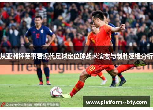 从亚洲杯赛事看现代足球定位球战术演变与制胜逻辑分析 从亚洲杯赛事看现代足球定位球战术演变与制胜逻辑分析