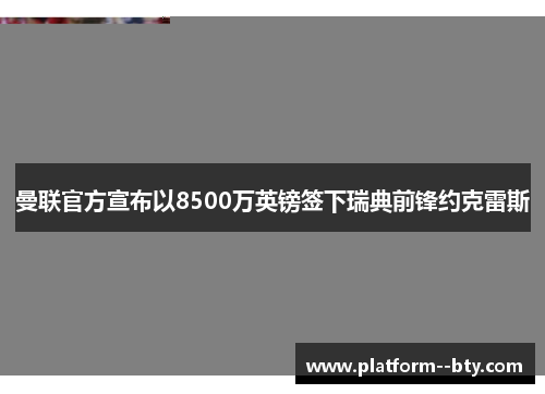 曼联官方宣布以8500万英镑签下瑞典前锋约克雷斯 曼联官方宣布以8500万英镑签下瑞典前锋约克雷斯