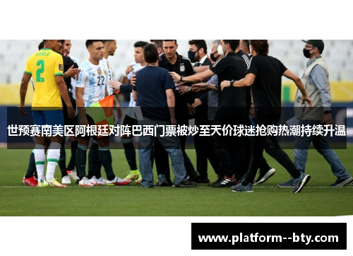 世预赛南美区阿根廷对阵巴西门票被炒至天价球迷抢购热潮持续升温
