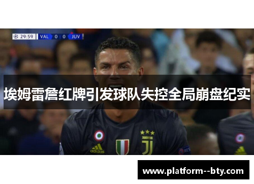 埃姆雷詹红牌引发球队失控全局崩盘纪实 埃姆雷詹红牌引发球队失控全局崩盘纪实