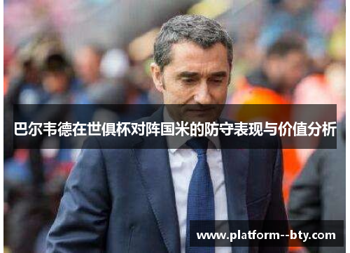 巴尔韦德在世俱杯对阵国米的防守表现与价值分析 巴尔韦德在世俱杯对阵国米的防守表现与价值分析