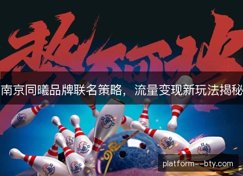 南京同曦品牌联名策略，流量变现新玩法揭秘
